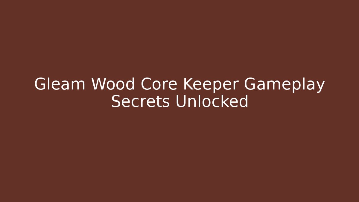 Gleam Wood Core Keeper Gameplay Secrets Unlocked