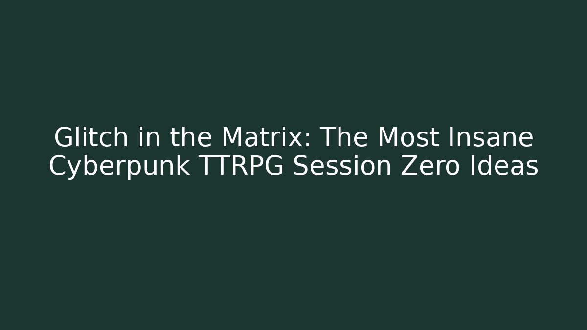 Glitch in the Matrix: The Most Insane Cyberpunk TTRPG Session Zero Ideas