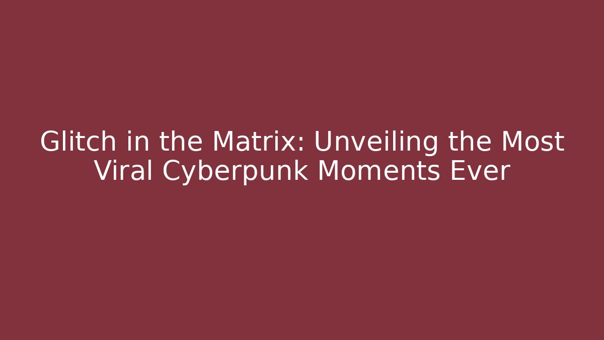 Glitch in the Matrix: Unveiling the Most Viral Cyberpunk Moments Ever