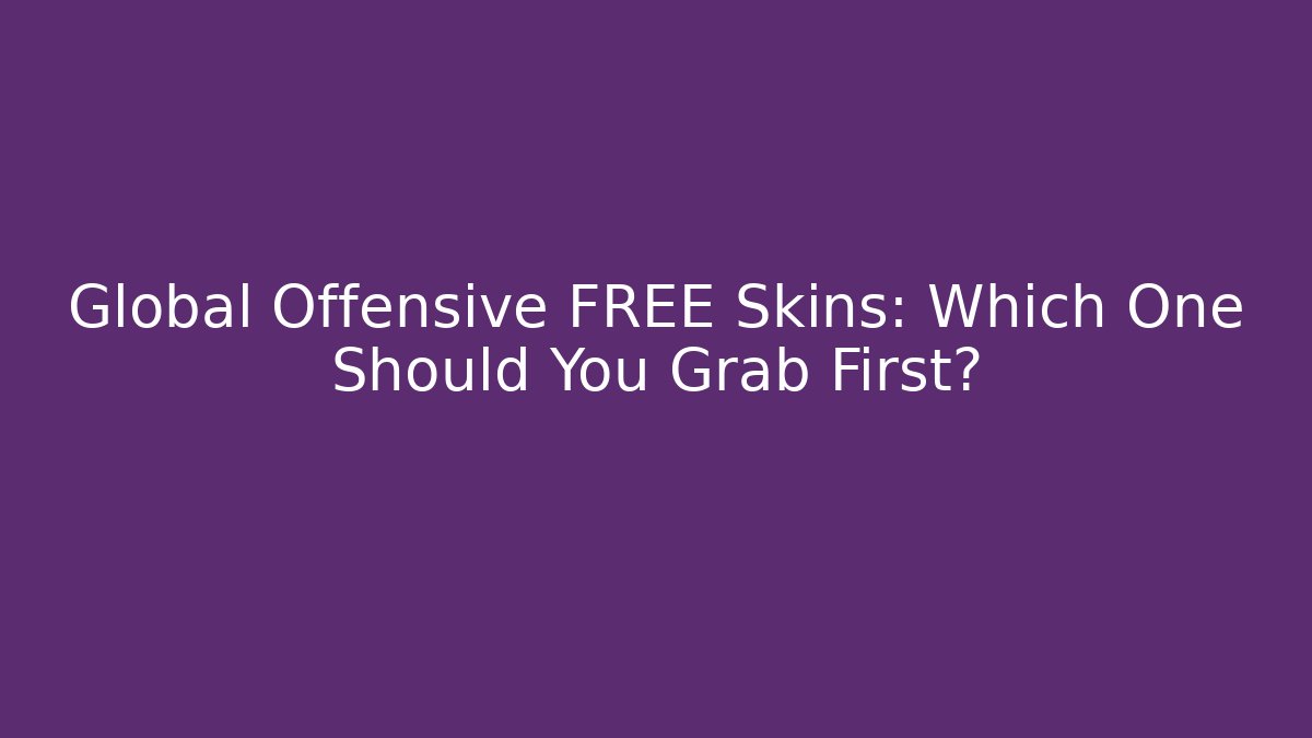 Global Offensive FREE Skins: Which One Should You Grab First?