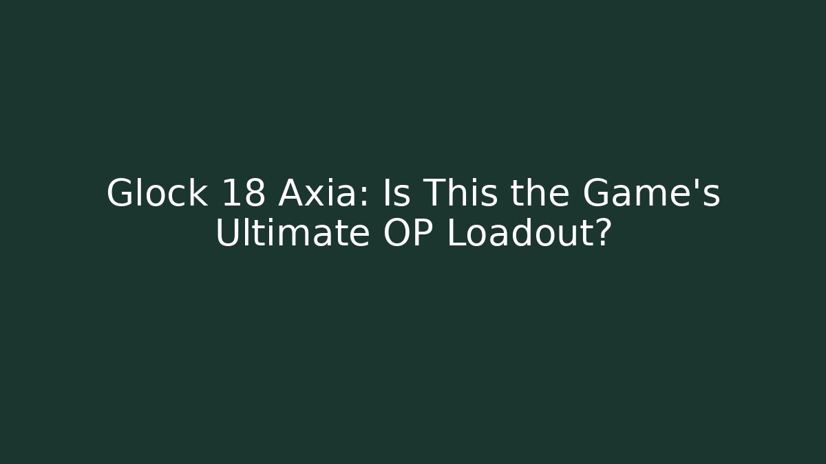 Glock 18 Axia: Is This the Game’s Ultimate OP Loadout?