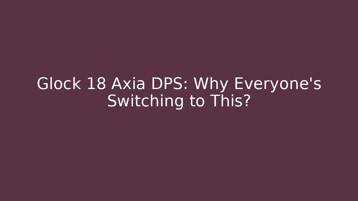Glock 18 Axia DPS: Why Everyone’s Switching to This?