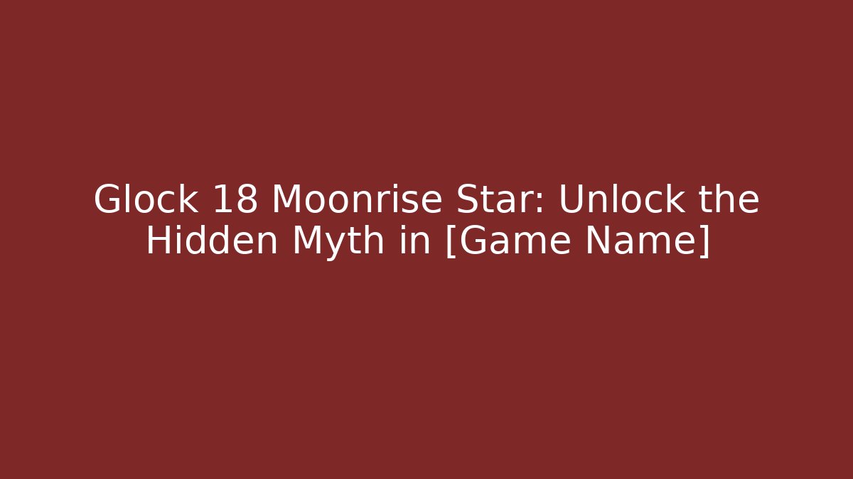 Glock 18 Moonrise Star: Unlock the Hidden Myth in [Game Name]