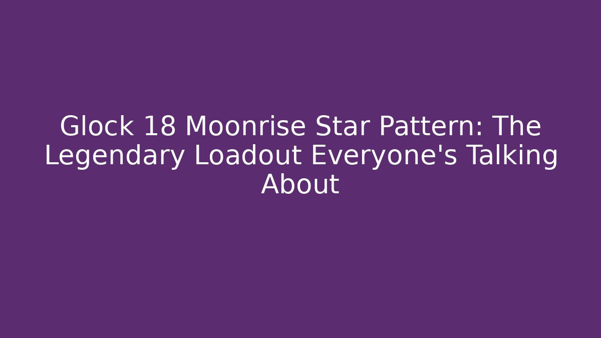 Glock 18 Moonrise Star Pattern: The Legendary Loadout Everyone’s Talking About
