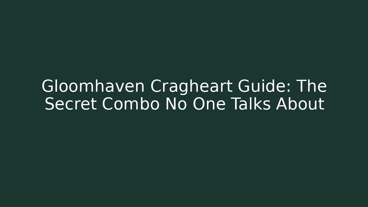 Gloomhaven Cragheart Guide: The Secret Combo No One Talks About