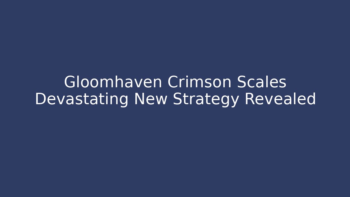 Gloomhaven Crimson Scales Devastating New Strategy Revealed