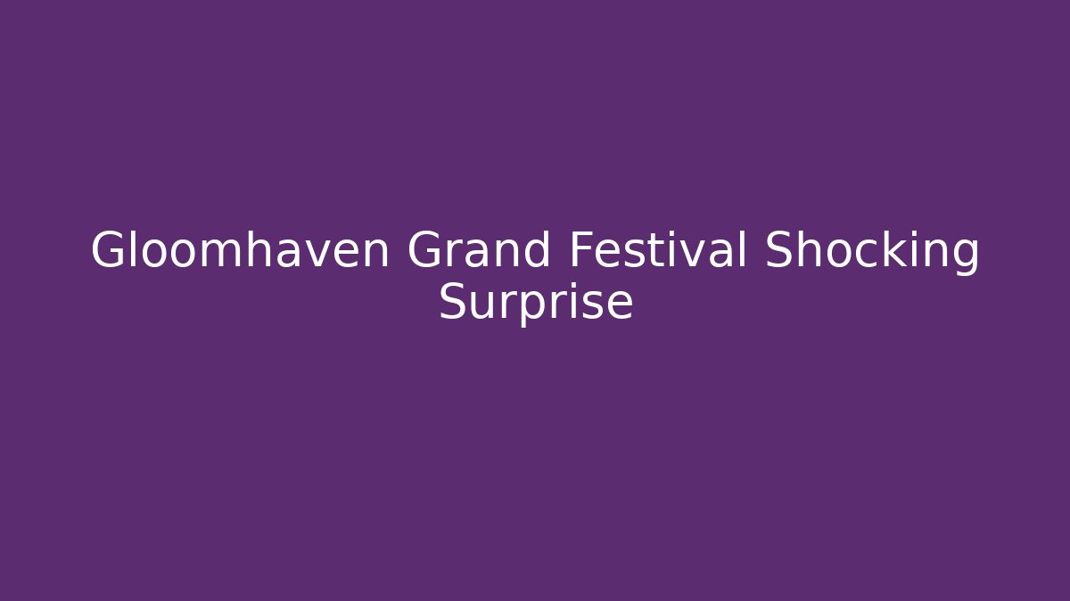 Gloomhaven Grand Festival Shocking Surprise