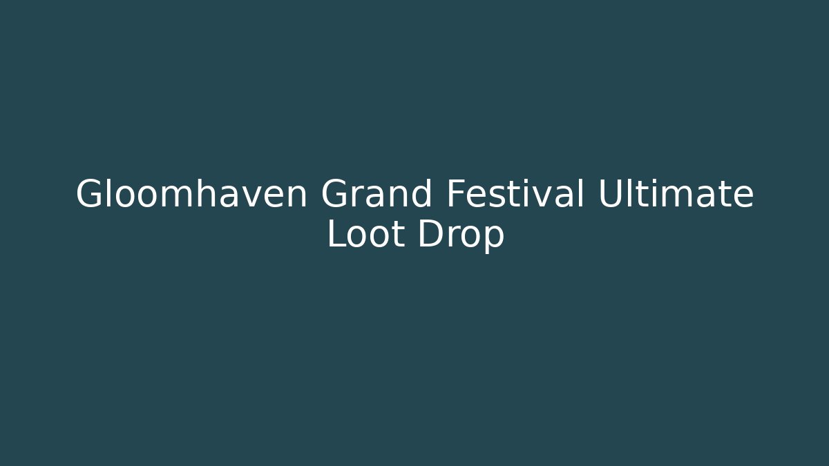 Gloomhaven Grand Festival Ultimate Loot Drop