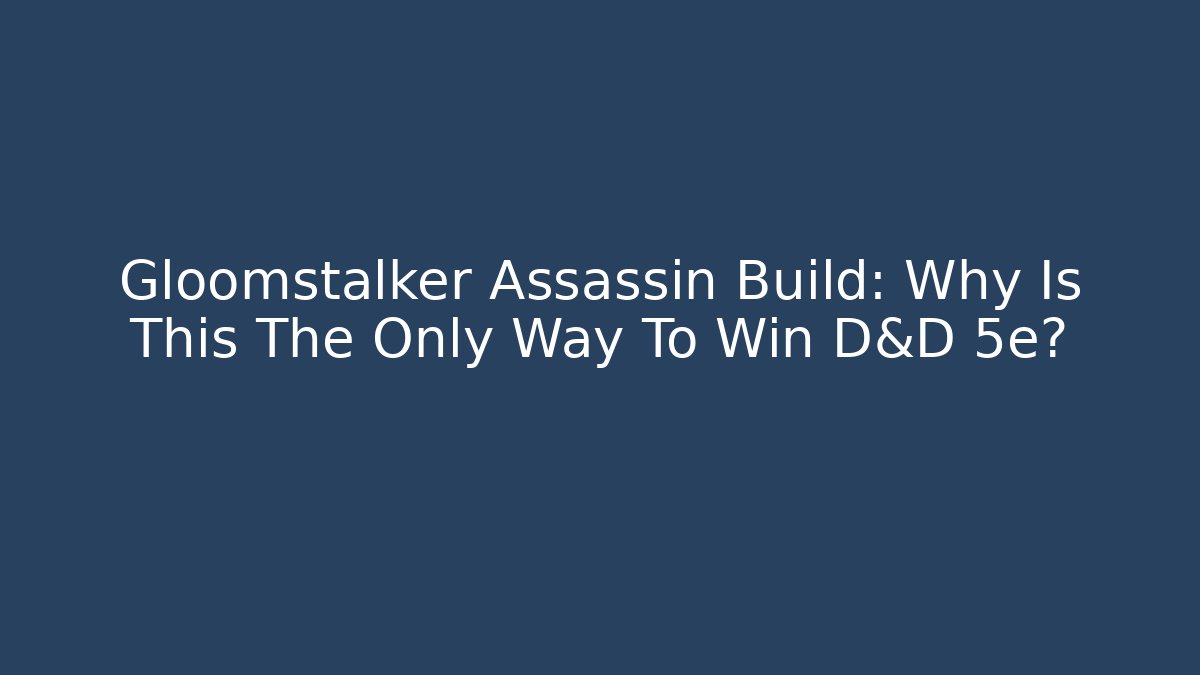 Gloomstalker Assassin Build: Why Is This The Only Way To Win D&D 5e?