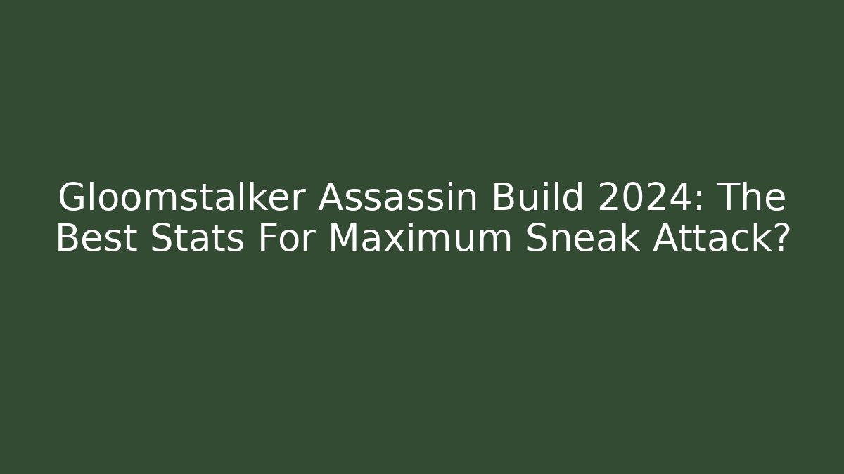Gloomstalker Assassin Build 2024: The Best Stats For Maximum Sneak Attack?