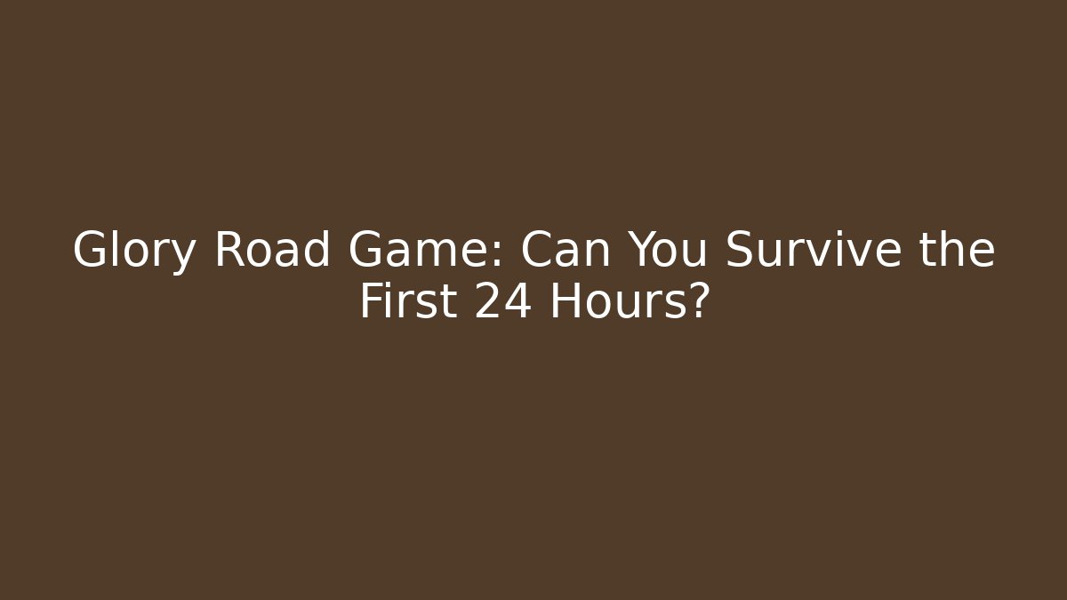 Glory Road Game: Can You Survive the First 24 Hours?