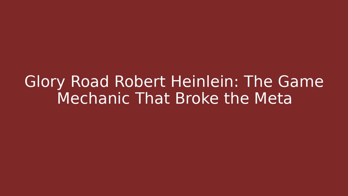 Glory Road Robert Heinlein: The Game Mechanic That Broke the Meta