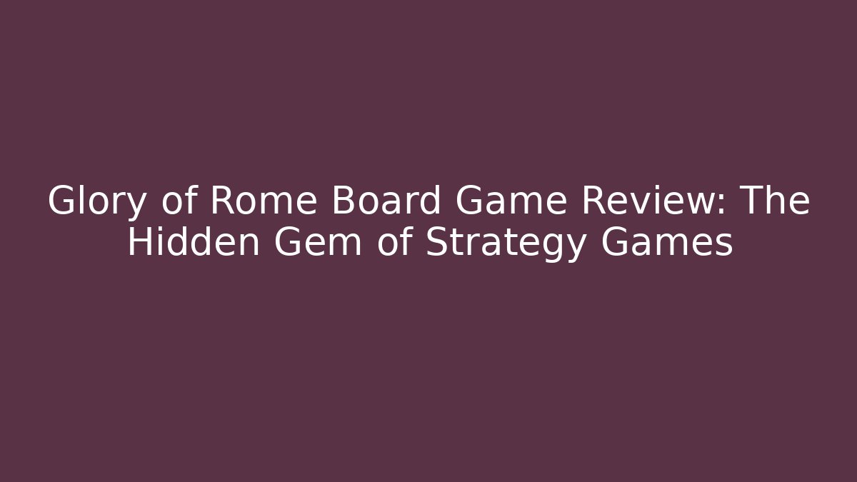 Glory of Rome Board Game Review: The Hidden Gem of Strategy Games