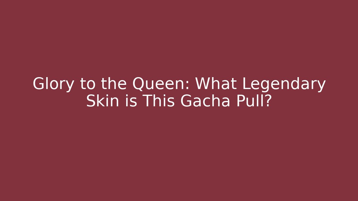 Glory to the Queen: What Legendary Skin is This Gacha Pull?