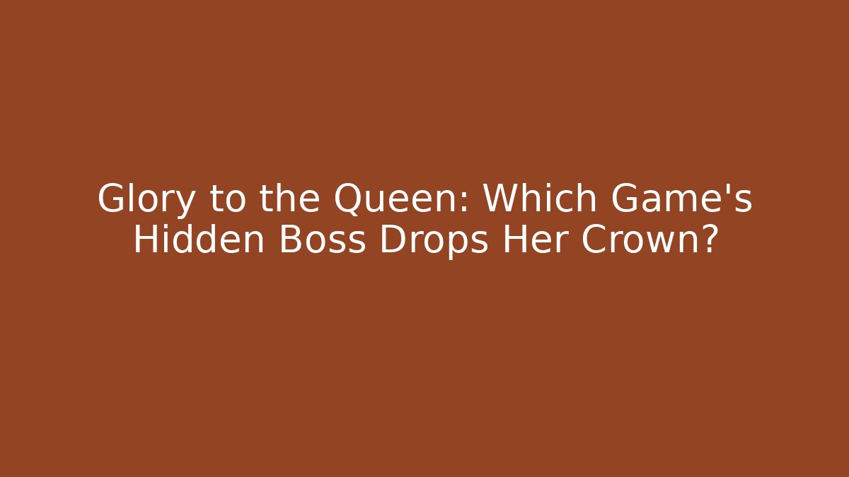 Glory to the Queen: Which Game's Hidden Boss Drops Her Crown?
