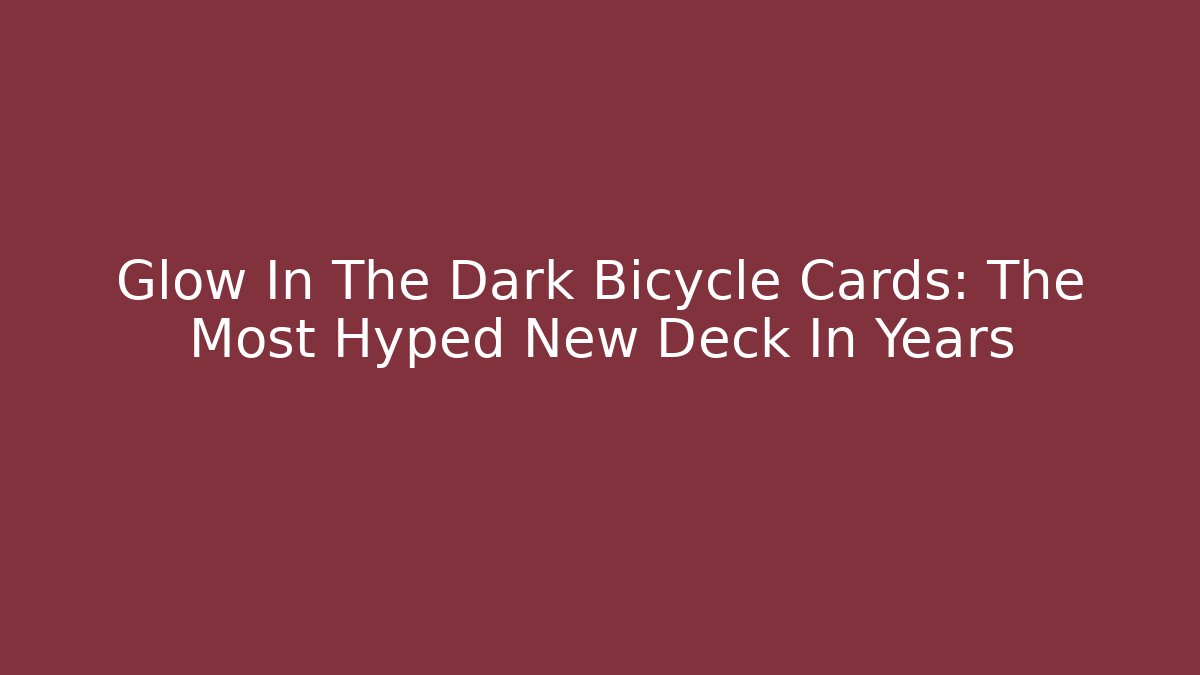 Glow In The Dark Bicycle Cards: The Most Hyped New Deck In Years