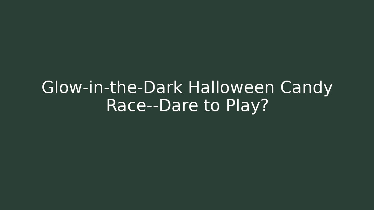 Glow-in-the-Dark Halloween Candy Race—Dare to Play?