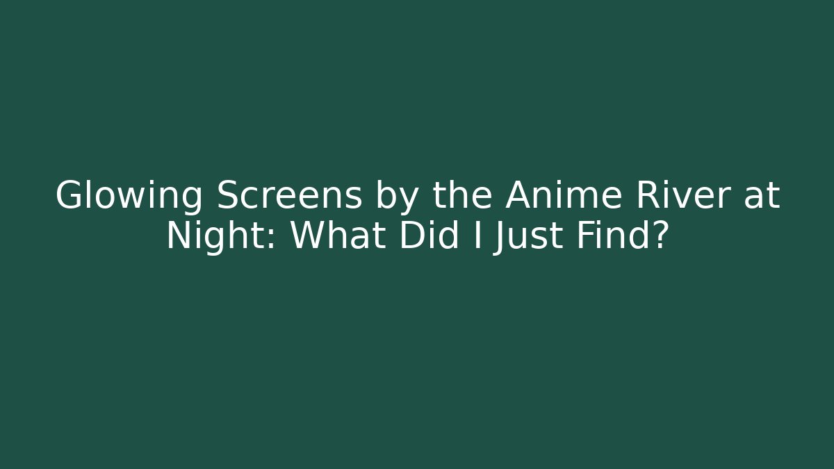 Glowing Screens by the Anime River at Night: What Did I Just Find?