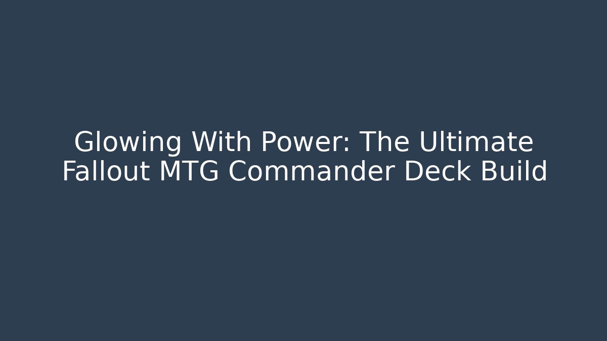 Glowing With Power: The Ultimate Fallout MTG Commander Deck Build