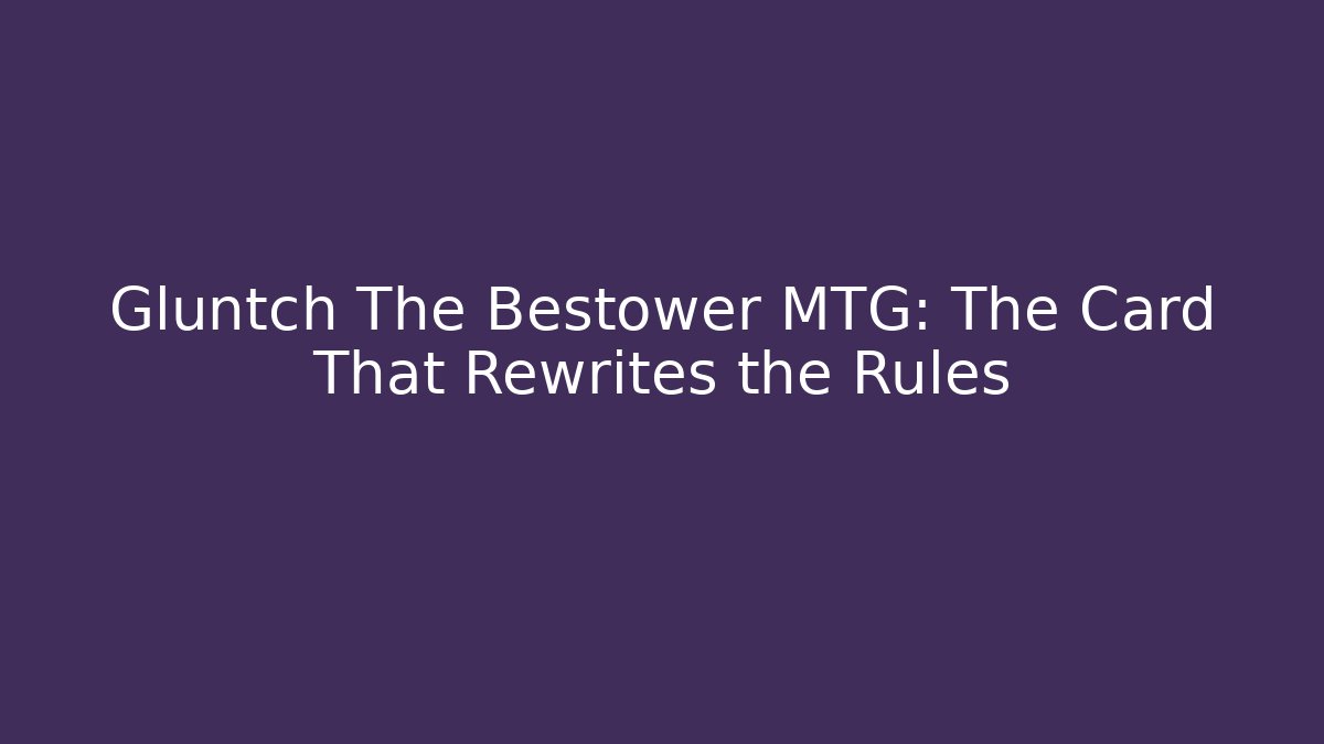 Gluntch The Bestower MTG: The Card That Rewrites the Rules