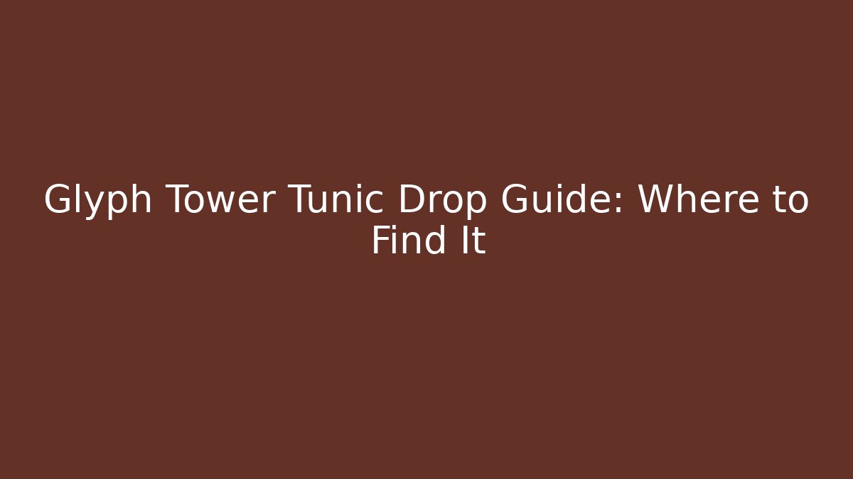 Glyph Tower Tunic Drop Guide: Where to Find It