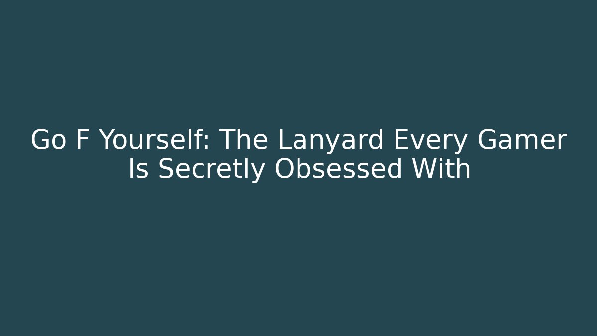 Go F Yourself: The Lanyard Every Gamer Is Secretly Obsessed With