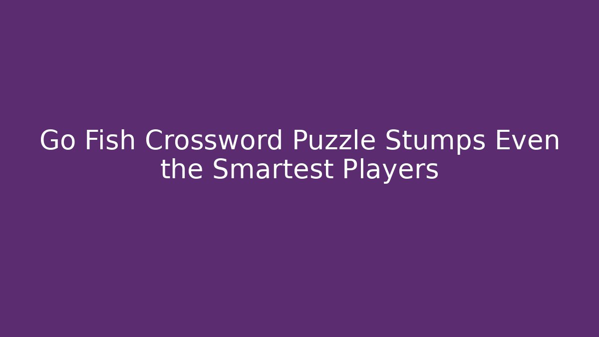 Go Fish Crossword Puzzle Stumps Even the Smartest Players