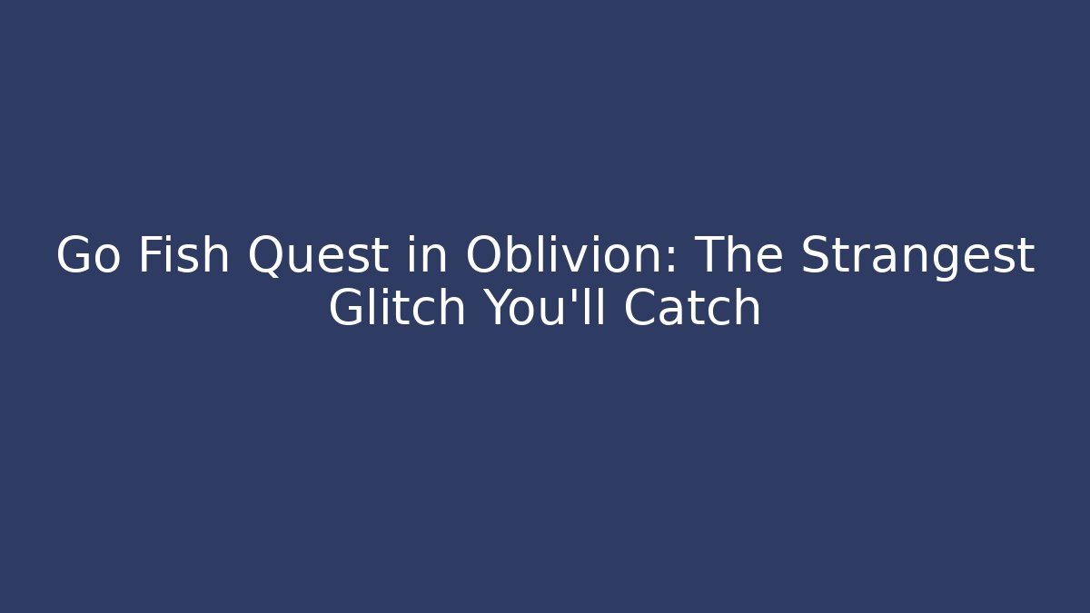 Go Fish Quest in Oblivion: The Strangest Glitch You'll Catch
