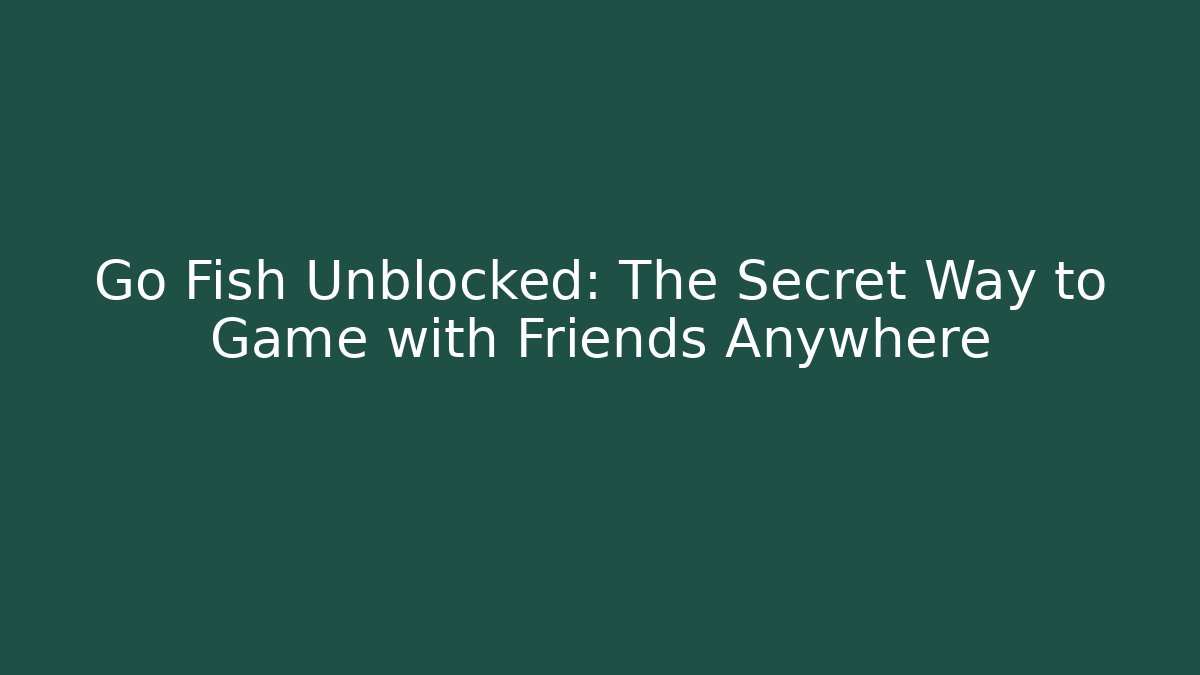 Go Fish Unblocked: The Secret Way to Game with Friends Anywhere