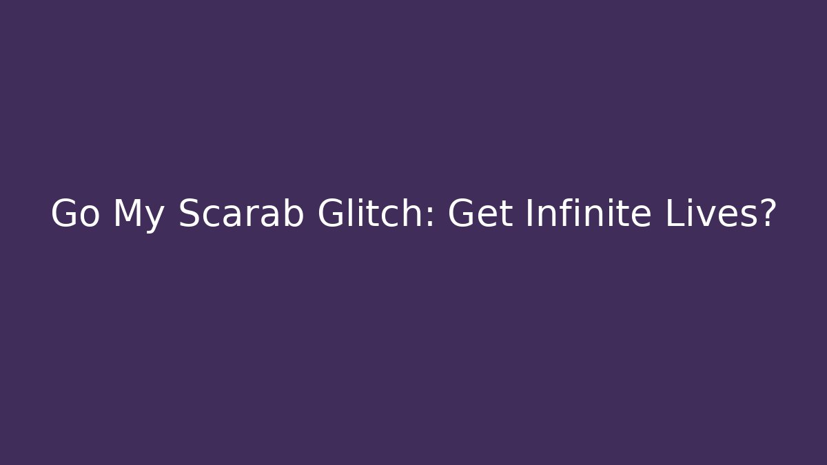 Go My Scarab Glitch: Get Infinite Lives?