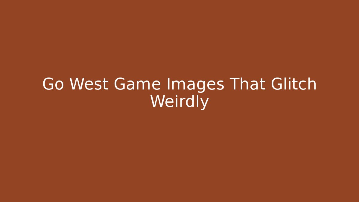 Go West Game Images That Glitch Weirdly