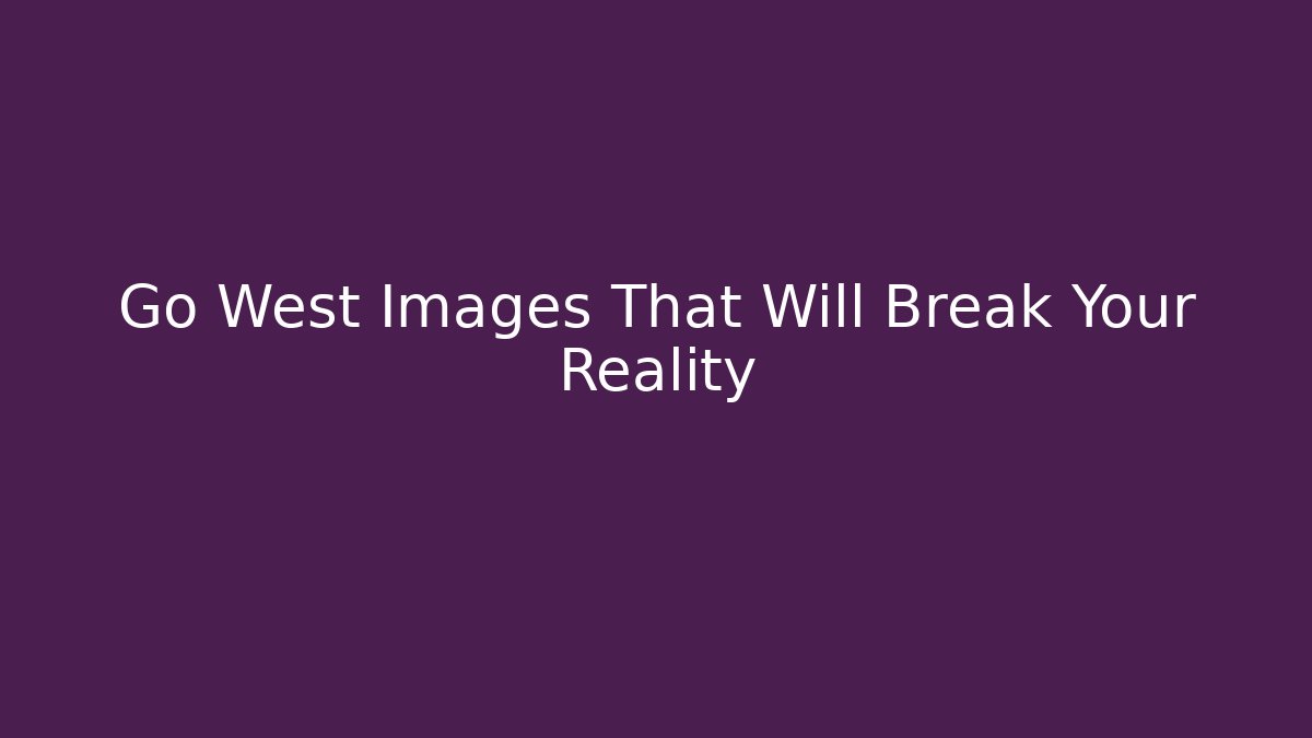 Go West Images That Will Break Your Reality