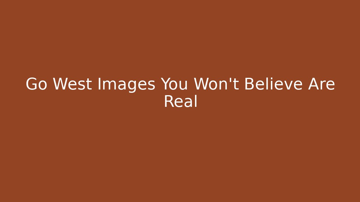 Go West Images You Won't Believe Are Real
