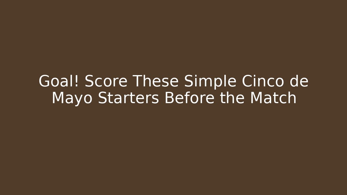 Goal! Score These Simple Cinco de Mayo Starters Before the Match - Vintage E-Juice