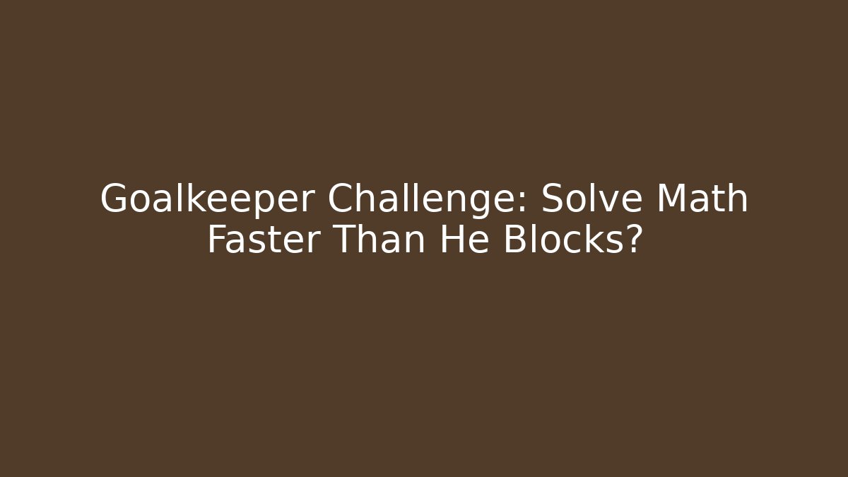 Goalkeeper Challenge: Solve Math Faster Than He Blocks?