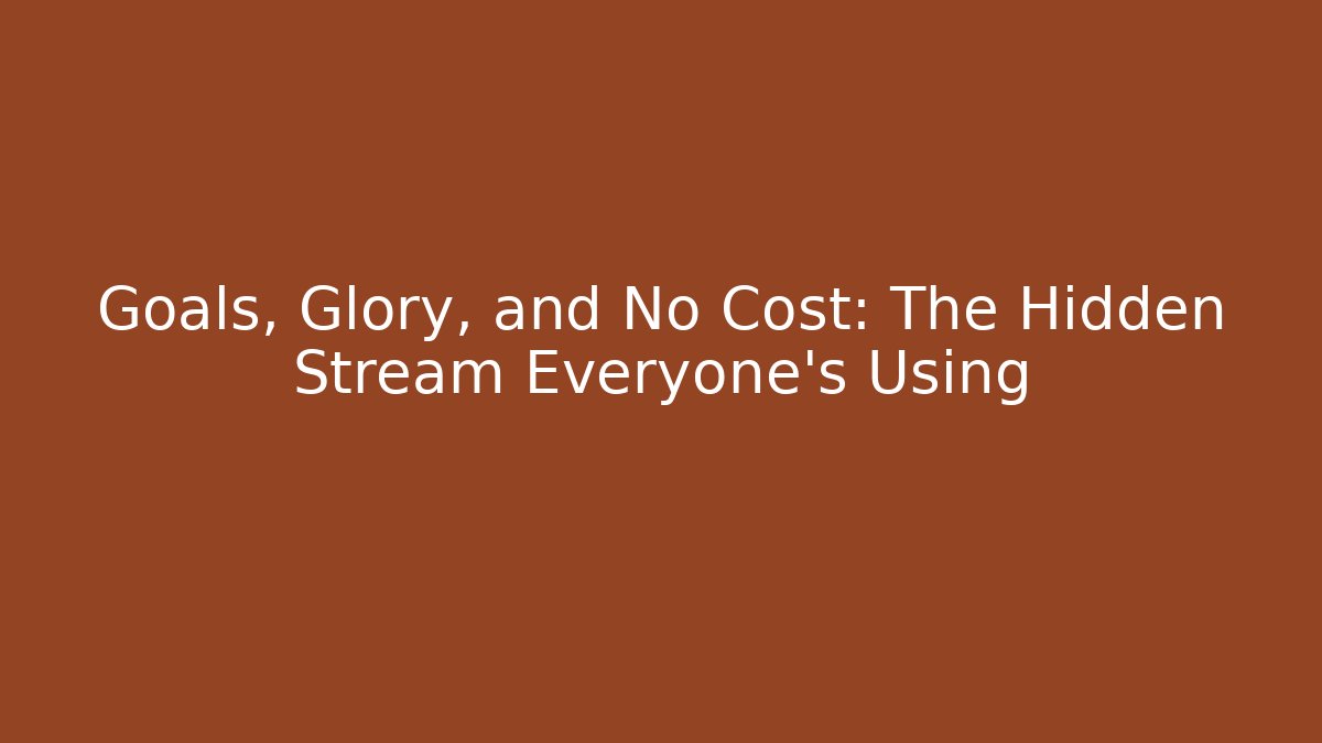 Goals, Glory, and No Cost: The Hidden Stream Everyone’s Using