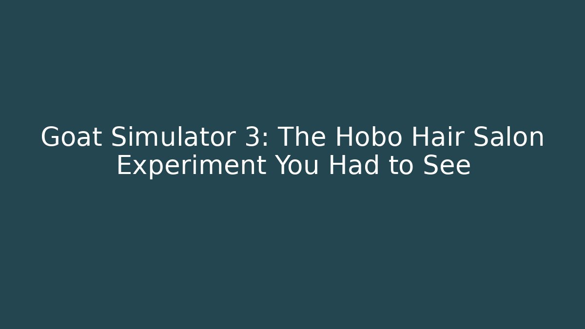 Goat Simulator 3: The Hobo Hair Salon Experiment You Had to See