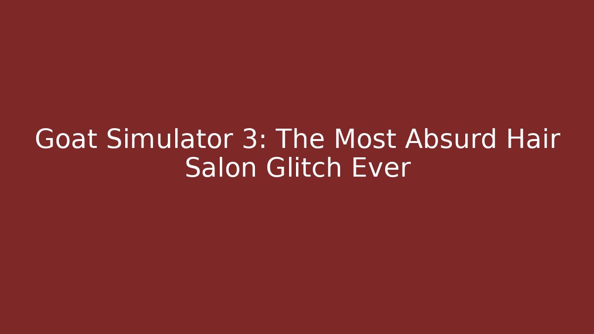 Goat Simulator 3: The Most Absurd Hair Salon Glitch Ever