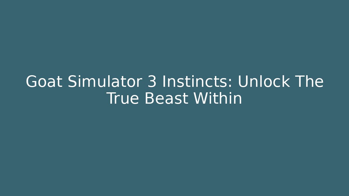 Goat Simulator 3 Instincts: Unlock The True Beast Within