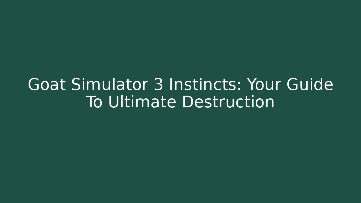 Goat Simulator 3 Instincts: Your Guide To Ultimate Destruction