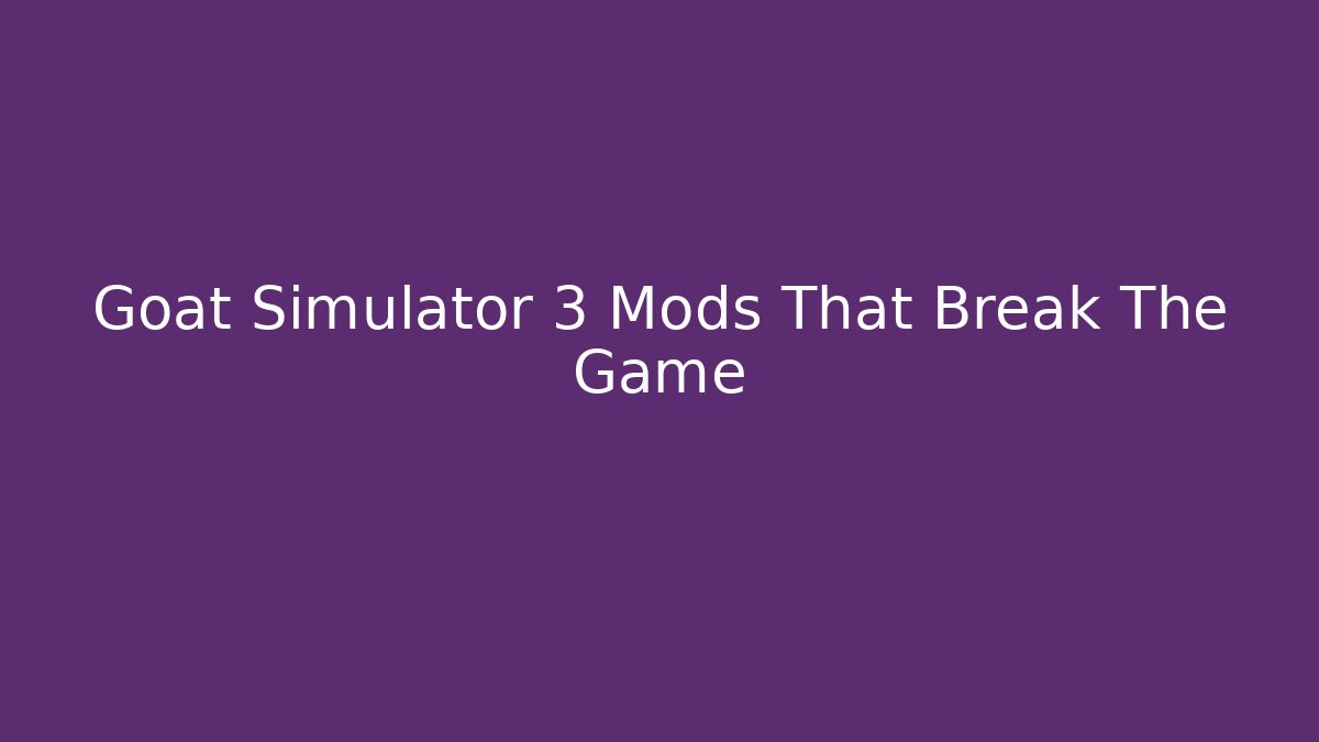 Goat Simulator 3 Mods That Break The Game