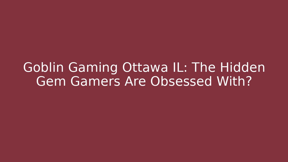 Goblin Gaming Ottawa IL: The Hidden Gem Gamers Are Obsessed With? - Vintage E-Juice