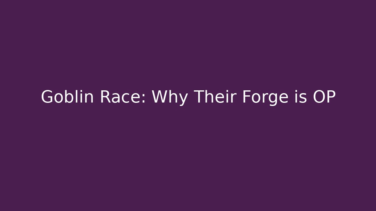 Goblin Race: Why Their Forge is OP