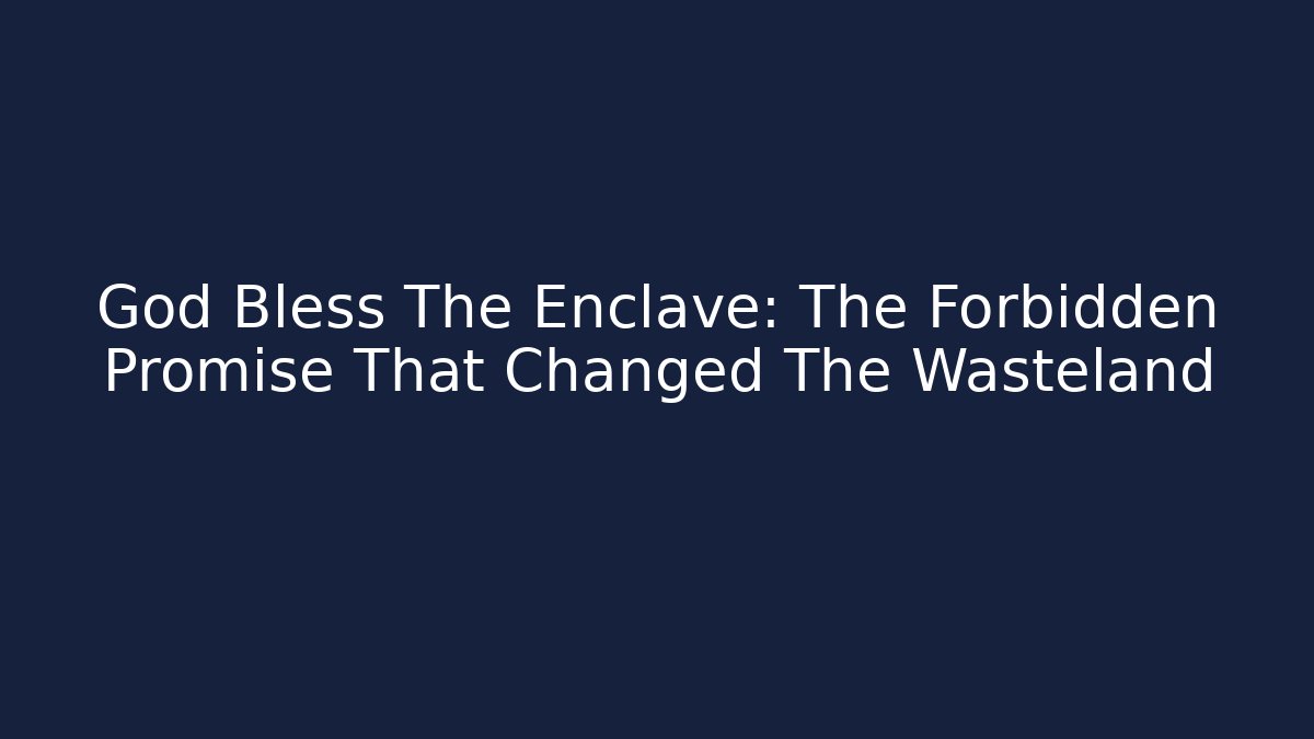 God Bless The Enclave: The Forbidden Promise That Changed The Wasteland
