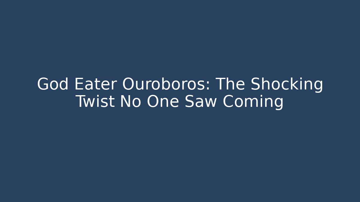 God Eater Ouroboros: The Shocking Twist No One Saw Coming