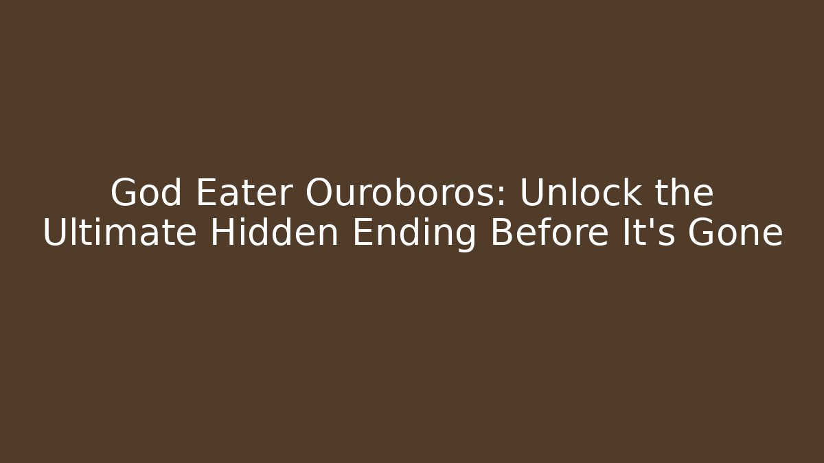 God Eater Ouroboros: Unlock the Ultimate Hidden Ending Before It's Gone - Vintage E-Juice