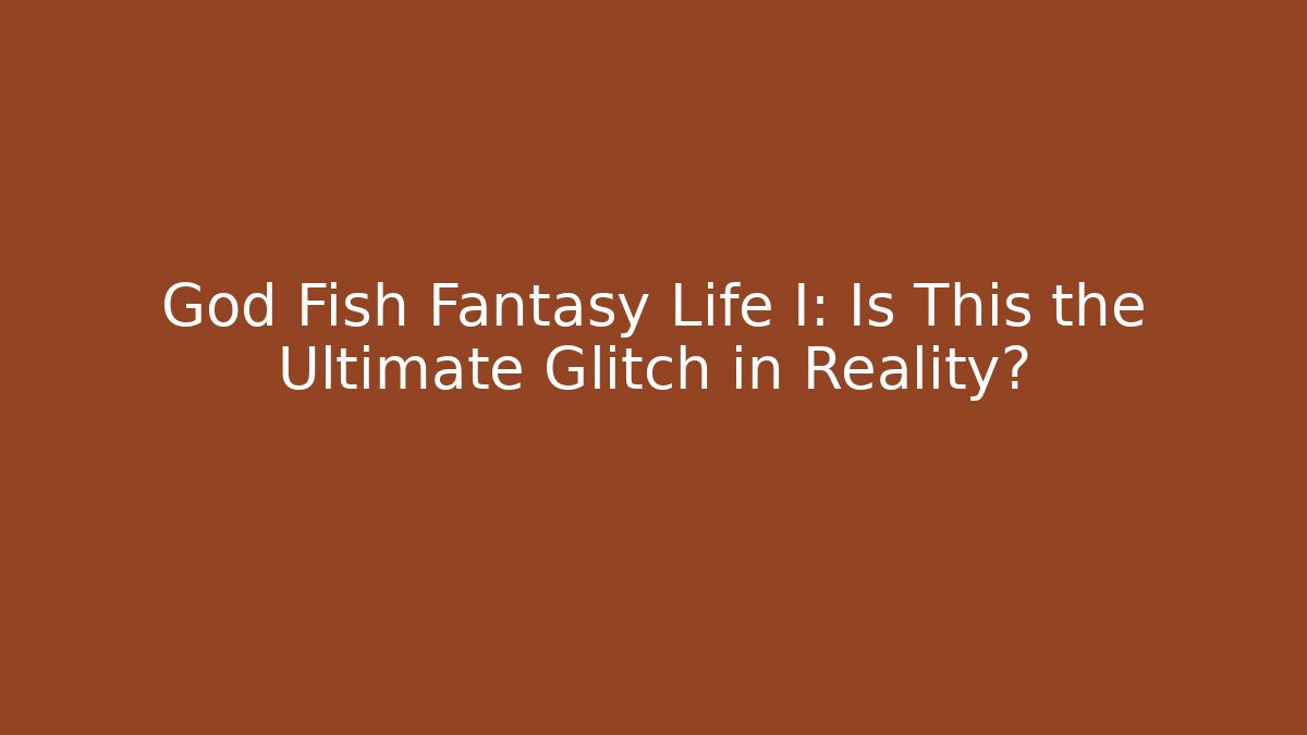 God Fish Fantasy Life I: Is This the Ultimate Glitch in Reality?