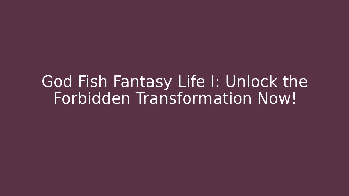 God Fish Fantasy Life I: Unlock the Forbidden Transformation Now!