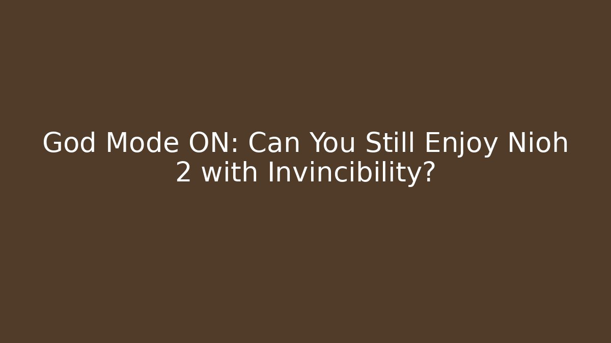 God Mode ON: Can You Still Enjoy Nioh 2 with Invincibility?