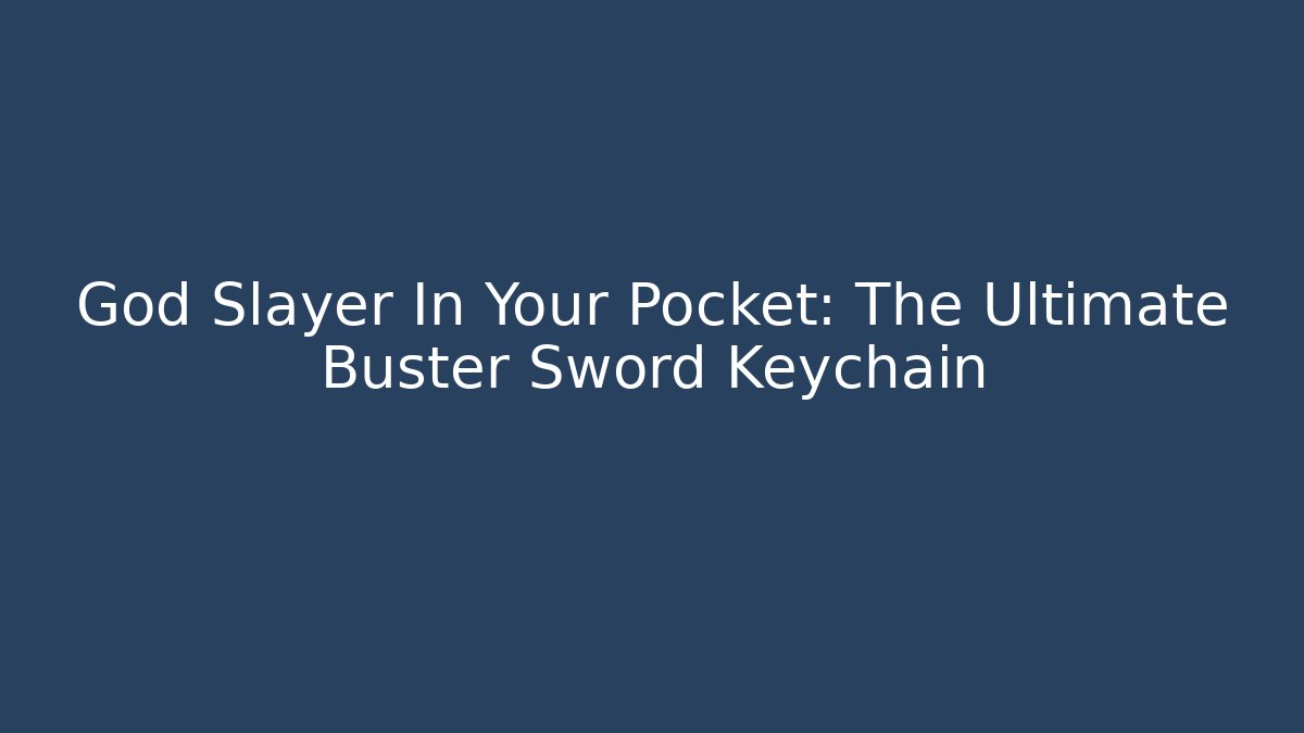 God Slayer In Your Pocket: The Ultimate Buster Sword Keychain